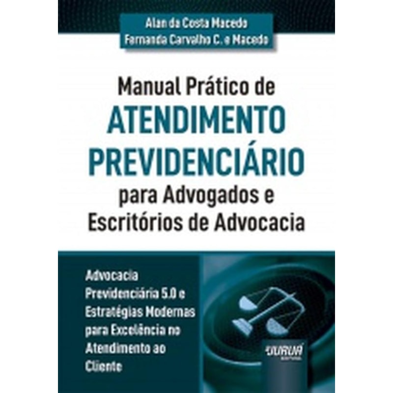 MANUAL PRÁTICO DE ATENDIMENTO PREVIDENCIÁRIO PARA ADVOGADOS E ESCRITÓRIOS DE ADVOCACIA - ADVOCACIA PREVIDENCIÁRIA 5.0 E ESTRATÉGIAS MODERNAS PARA EXCELÊNCIA NO ATENDIMENTO AO CLIENTE