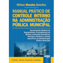 MANUAL PRÁTICO DE CONTROLE INTERNO NA ADMINISTRAÇÃO PÚBLICA MUNICIPAL - APRESENTANDO MODELOS DE PROCEDIMENTOS, ROTINAS, INSTRUÇÕES NORMATIVAS, DECRETOS, PORTARIAS.