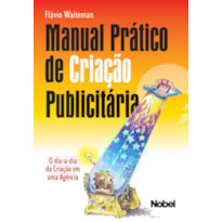 MANUAL PRÁTICO DE CRIAÇÃO PUBLICITÁRIA : O DIA-A-DIA DA CRIAÇÃO EM UMA AGÊNCIA