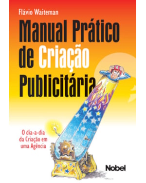 MANUAL PRÁTICO DE CRIAÇÃO PUBLICITÁRIA : O DIA-A-DIA DA CRIAÇÃO EM UMA AGÊNCIA
