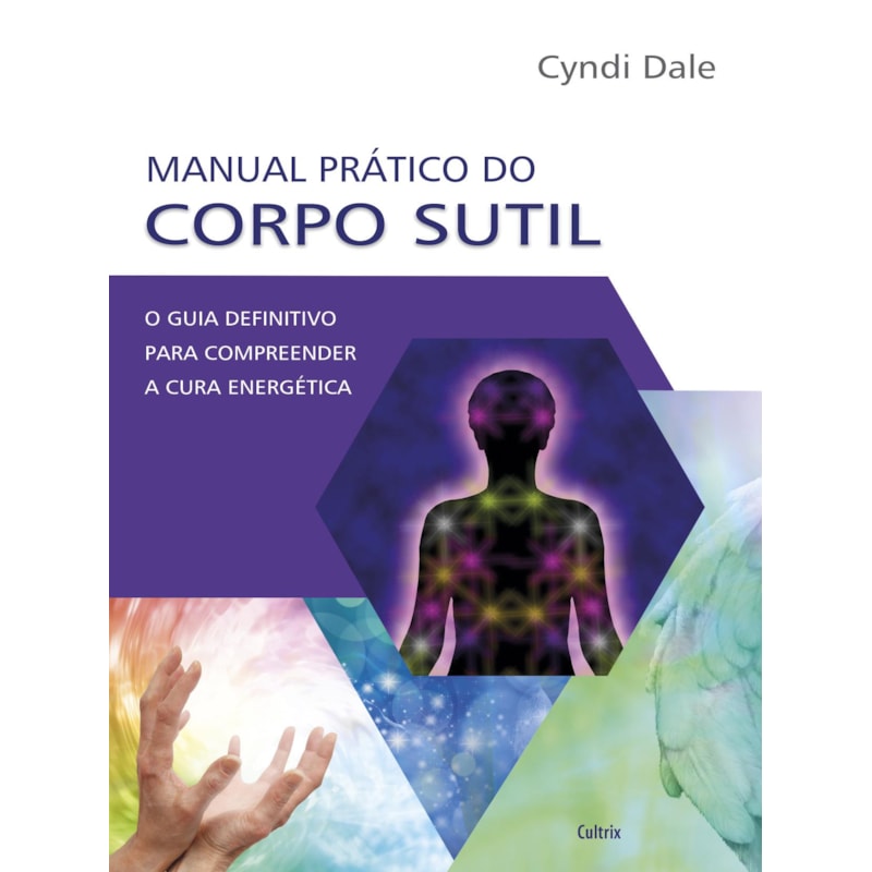 Manual prático do corpo sutil: o guia definitivo para compreender a cura energética