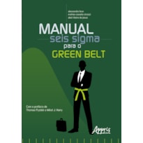 MANUAL SEIS SIGMA PARA O GREEN BELT: GUIA PRÁTICO DA METODOLOGIA E SUAS FERRAMENTAS DE MELHORIA CONTÍNUA