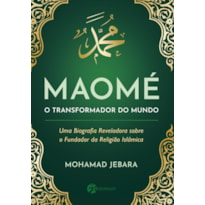 Maomé - o transformador do mundo: uma biografia reveladora sobre o fundador da religião islãmica