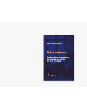MÃOS INVISÍVEIS: INTELECTUAIS E EMPRESÁRIOS EM DEFESA DAS IDEIAS DO LIVRE MERCADO