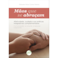 MÃOS QUE SE ABRAÇAM: AFETIVIDADE, CUIDADO E AS PRÁTICAS INTEGRATIVAS COMPLEMENTARES HUMANIZAÇÃO NA RELAÇÃO TERAPEUTA E ASSISTIDO