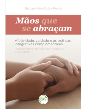 MÃOS QUE SE ABRAÇAM: AFETIVIDADE, CUIDADO E AS PRÁTICAS INTEGRATIVAS COMPLEMENTARES HUMANIZAÇÃO NA RELAÇÃO TERAPEUTA E ASSISTIDO