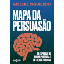 MAPA DA PERSUASÃO: SE EXPRESSE DE FORMA PODEROSA E INFLUENCIE PESSOAS