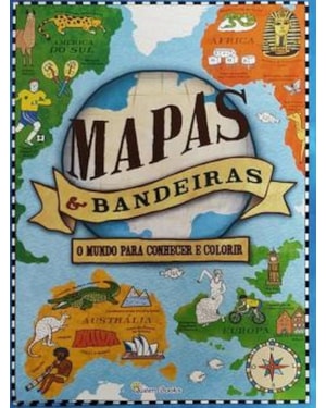 MAPAS & BANDEIRAS - O MUNDO PARA CONHECER E COLORIR