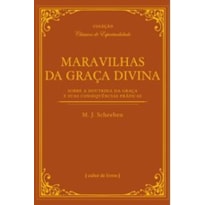 MARAVILHAS DA GRAÇA DIVINA - SOBRE A DOUTRINA DA GRAÇA E SUAS CONSEQUÊNCIAS PRÁTICAS