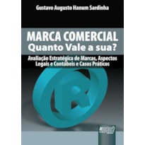 MARCA COMERCIAL - QUANTO VALE A SUA? - AVALIAÇÃO ESTRATÉGICA DE MARCAS, ASPECTOS LEGAIS E CONTÁBEIS E CASOS PRÁTICOS