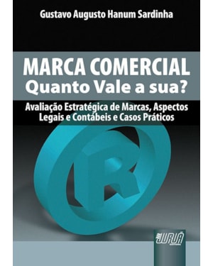 MARCA COMERCIAL - QUANTO VALE A SUA? - AVALIAÇÃO ESTRATÉGICA DE MARCAS, ASPECTOS LEGAIS E CONTÁBEIS E CASOS PRÁTICOS