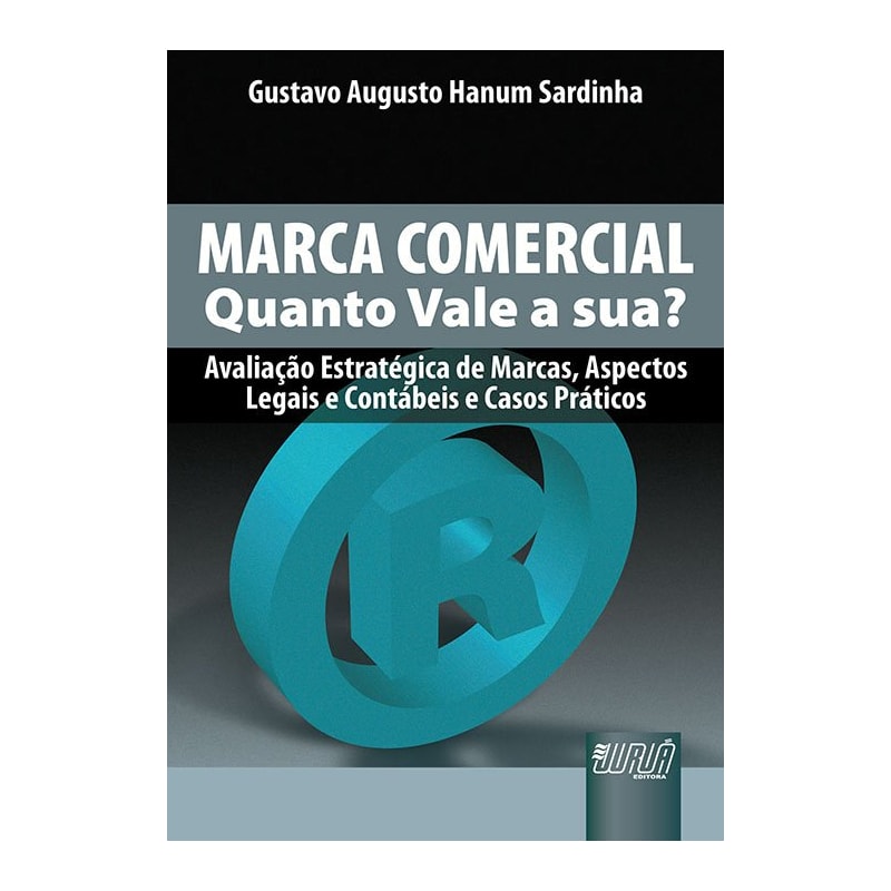 MARCA COMERCIAL - QUANTO VALE A SUA? - AVALIAÇÃO ESTRATÉGICA DE MARCAS, ASPECTOS LEGAIS E CONTÁBEIS E CASOS PRÁTICOS