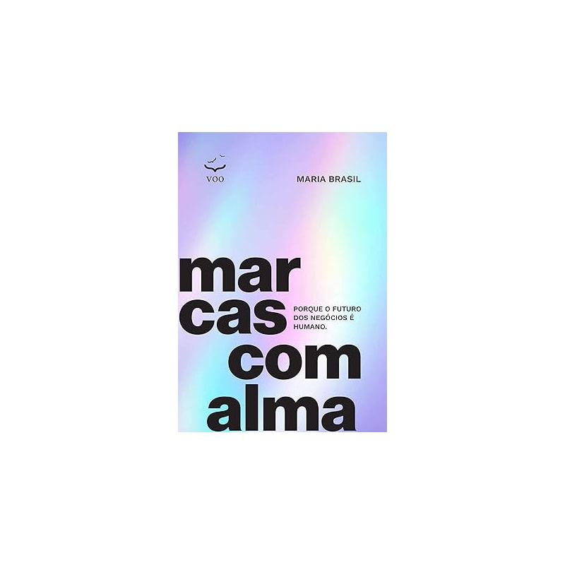 MARCAS COM ALMA - PORQUE O FUTURO DOS NEGÓCIOS É HUMANO