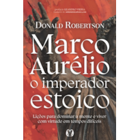 Marco Aurélio, o imperador estoico: Lições para dominar a mente e viver com virtude em tempos difíceis