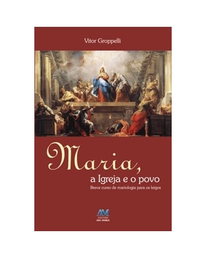 MARIA A IGREJA E O POVO - BREVE CURSO DE MARIOLOGIA PARA OS LEIGOS - 1ª
