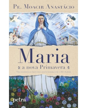 MARIA, A NOVA PRIMAVERA: UMA EXPERIÊNCIA PROFUNDA E RESTAURADORA COM A MÃE DE JESUS