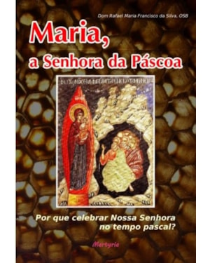 MARIA A SENHORA DA PASCOA - POR QUE CELEBRAR NOSSA SENHORA NO TEMPO PASCAL