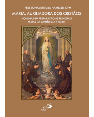 Maria, Auxiliadora dos Cristãos: Novenas em Preparação às Principais Festas da Santíssima Virgem
