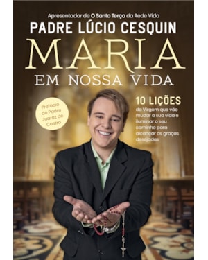 MARIA EM NOSSA VIDA: 10 LIÇÕES DA VIRGEM QUE VÃO MUDAR A SUA VIDA E ILUMINAR O SEU CAMINHO PARA ALCANÇAR AS GRAÇAS DESEJADAS