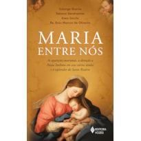 MARIA ENTRE NÓS: AS APARIÇÕES, A DEVOÇÃO A NOSSA SENHORA EM SEUS VÁRIOS TÍTULOS E O ESPLENDOR DO SANTO ROSÁRIO