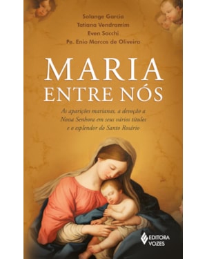 MARIA ENTRE NÓS: AS APARIÇÕES, A DEVOÇÃO A NOSSA SENHORA EM SEUS VÁRIOS TÍTULOS E O ESPLENDOR DO SANTO ROSÁRIO