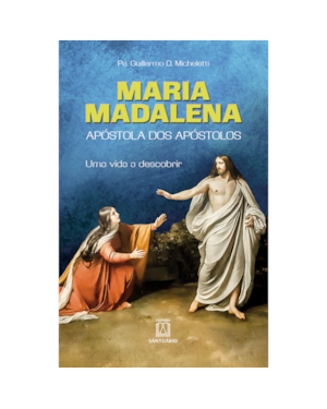 MARIA MADALENA: APÓSTOLA DOS APÓSTOLOS - UMA VIDA A DESCOBRIR