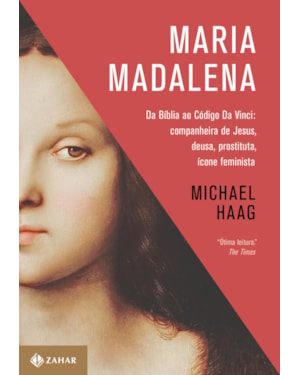 MARIA MADALENA: DA BÍBLIA AO CÓDIGO DA VINCI: COMPANHEIRA DE JESUS, DEUSA, PROSTITUTA E ÍCONE FEMINISTA