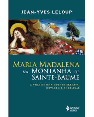 MARIA MADALENA NA MONTANHA DE SAINTE-BAUME: A VIDA DE UMA MULHER EREMITA, SELVAGEM E ANGELICAL