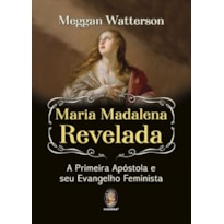 Maria Madalena revelada a primeira apóstola e seu evangelho feminista