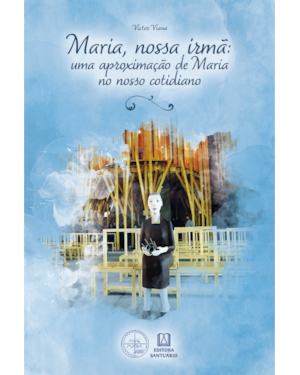 Maria, Nossa Irmã: Uma aproximação de Maria no nosso cotidiano