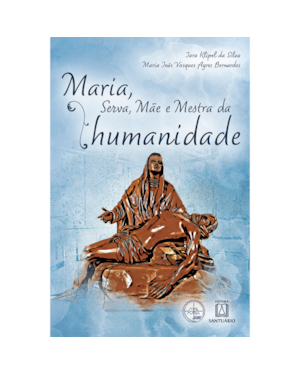 MARIA, SERVA, MÃE E MESTRA DA HUMANIDADE