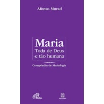 MARIA, TODA DE DEUS E TÃO HUMANA: COMPÊNDIO DE MARIOLOGIA