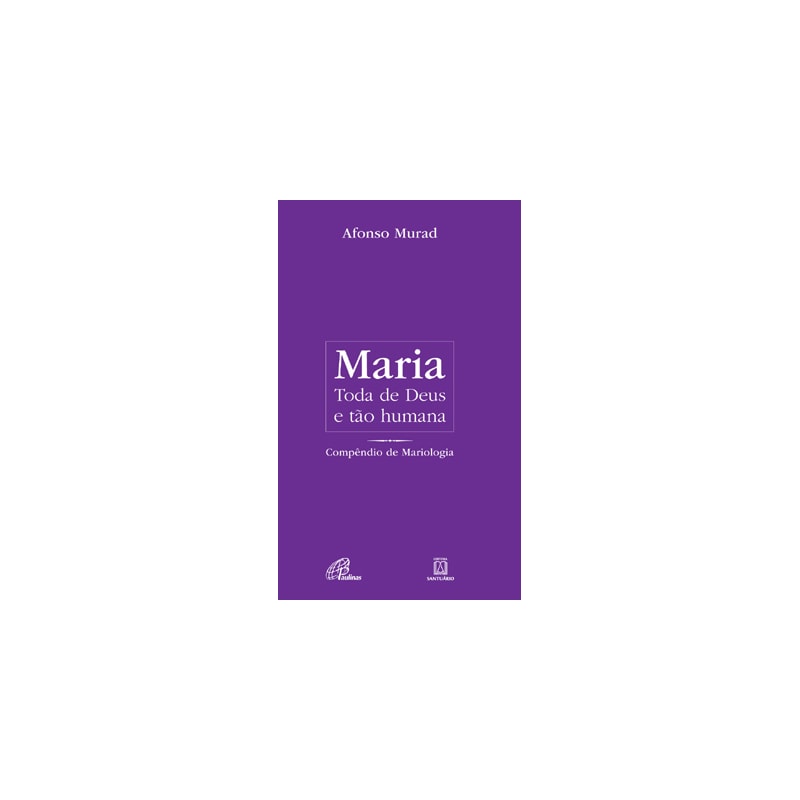 MARIA, TODA DE DEUS E TÃO HUMANA: COMPÊNDIO DE MARIOLOGIA