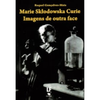 MARIE SKTODOWSKA CURIE: IMAGENS DE OUTRA FACE