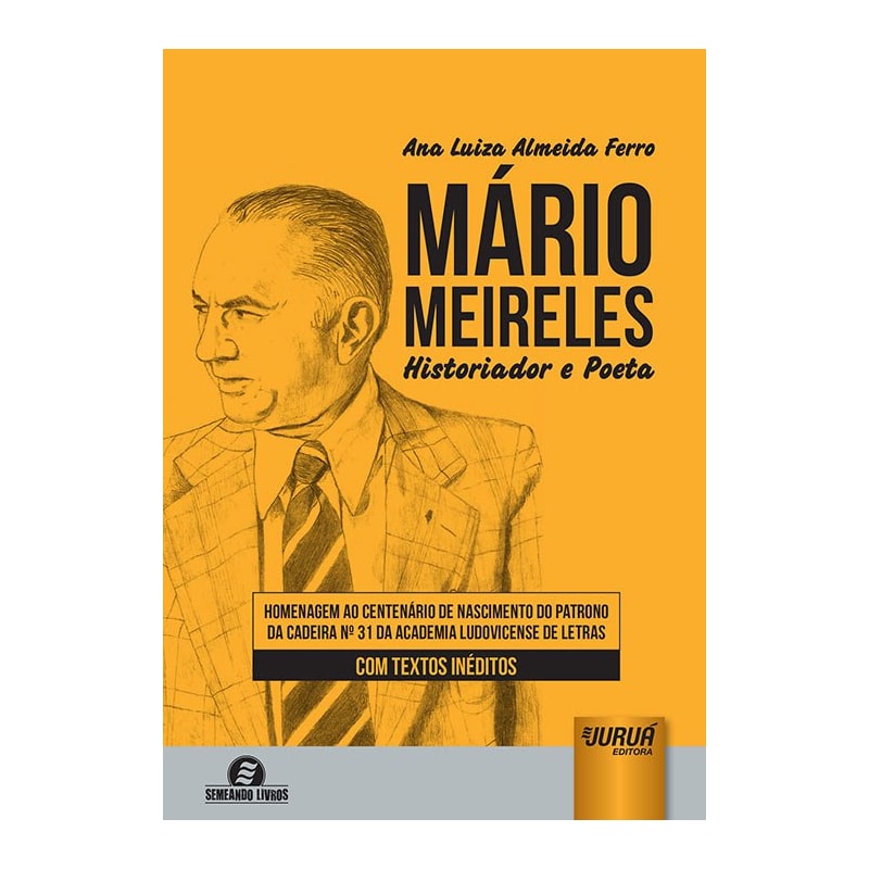 MÁRIO MEIRELES - HISTORIADOR E POETA - HOMENAGEM AO CENTENÁRIO DE NASCIMENTO DO PATRONO DA CADEIRA Nº 31 DA ACADEMIA LUDOVICENSE DE LETRAS - COM TEXTOS INÉDITOS - SEMEANDO LIVROS