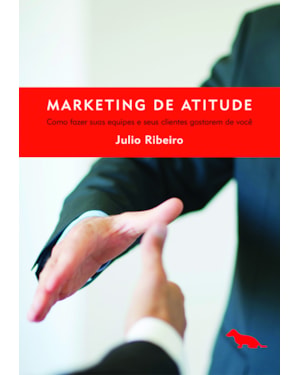 MARKETING DE ATITUDE: COMO FAZER SUAS EQUIPES E SEUS CLIENTES GOSTAREM DE VOCÊ
