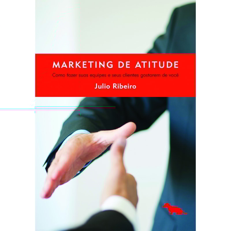 MARKETING DE ATITUDE: COMO FAZER SUAS EQUIPES E SEUS CLIENTES GOSTAREM DE VOCÊ