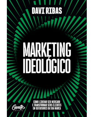 MARKETING IDEOLÓGICO: COMO LIDERAR SEU MERCADO E TRANSFORMAR SEUS CLIENTES EM DEFENSORES DA SUA MARCA
