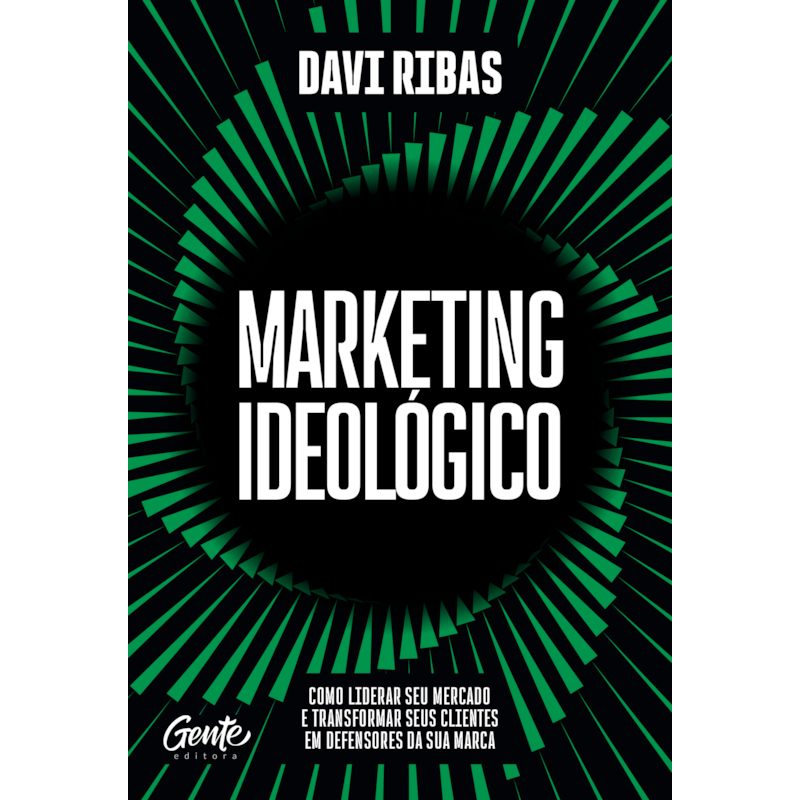 MARKETING IDEOLÓGICO: COMO LIDERAR SEU MERCADO E TRANSFORMAR SEUS CLIENTES EM DEFENSORES DA SUA MARCA