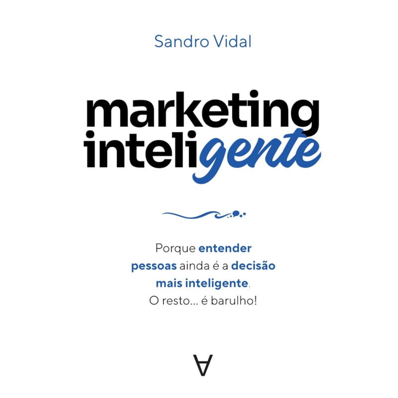 Marketing Inteligente: Porque entender pessoas ainda é a decisão mais inteligente. O resto... é barulho!