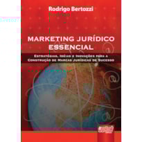 MARKETING JURÍDICO ESSENCIAL - ESTRATÉGIAS, IDÉIAS E INOVAÇÕES PARA A CONSTRUÇÃO DE MARCAS JURÍDICAS DE SUCESSO