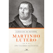 MARTINHO LUTERO- COLETÂNEA DE ESCRITOS - SÉRIE CLÁSSICOS DA REFORMA