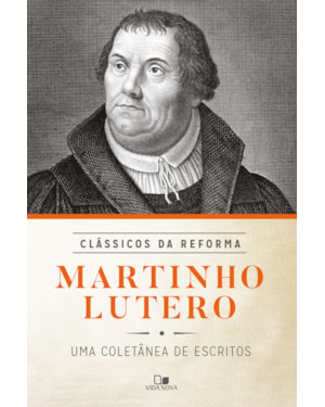 Martinho lutero: coletânea de escritos - série clássicos da reforma