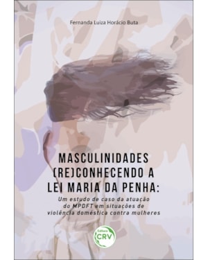 MASCULINIDADES (RE)CONHECENDO A LEI MARIA DA PENHA: UM ESTUDO DE CASO DA ATUAÇÃO DO MPDFT EM SITUAÇÕES DE VIOLÊNCIA DOMÉSTICA CONTRA MULHERES