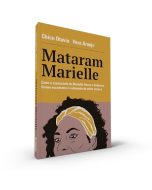 MATARAM MARIELLE: COMO O ASSASSINATO DE MARIELLE FRANCO E ANDERSON GOMES ESCANCAROU O SUBMUNDO DO CRIME CARIOCA