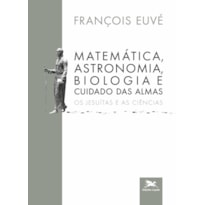 MATEMÁTICA, ASTRONOMIA, BIOLOGIA E CUIDADO DAS ALMAS: OS JESUÍTAS E AS CIÊNCIAS