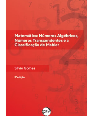 MATEMÁTICA: NÚMEROS ALGÉBRICOS, NÚMEROS TRANSCENDENTES E A CLASSIFICAÇÃO DE MAHLER