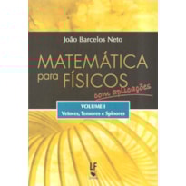 MATEMÁTICA PARA FÍSICOS COM APLICAÇÕES - VOLUME 1: VETORES, TENSORES E SPINORES