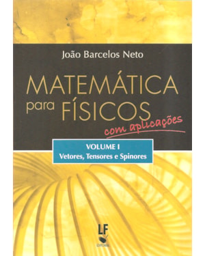 MATEMÁTICA PARA FÍSICOS COM APLICAÇÕES - VOLUME 1: VETORES, TENSORES E SPINORES
