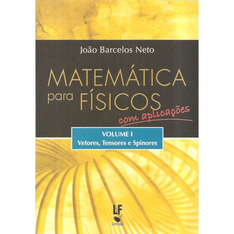 MATEMÁTICA PARA FÍSICOS COM APLICAÇÕES - VOLUME 1: VETORES, TENSORES E SPINORES